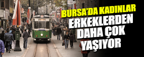 Bursa’da kadınlar erkeklerden daha çok yaşıyor